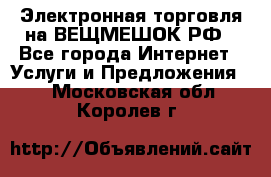 Электронная торговля на ВЕЩМЕШОК.РФ - Все города Интернет » Услуги и Предложения   . Московская обл.,Королев г.